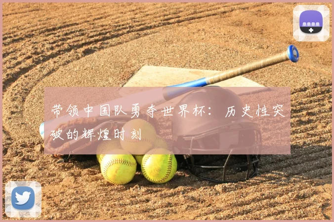 带领中国队勇夺世界杯：历史性突破的辉煌时刻