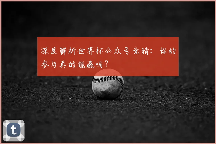 深度解析世界杯公众号竞猜：你的参与真的能赢吗？