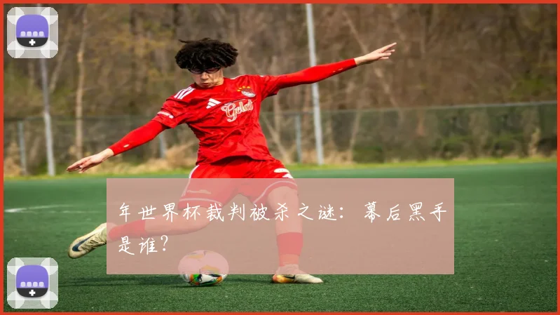年世界杯裁判被杀之谜：幕后黑手是谁？