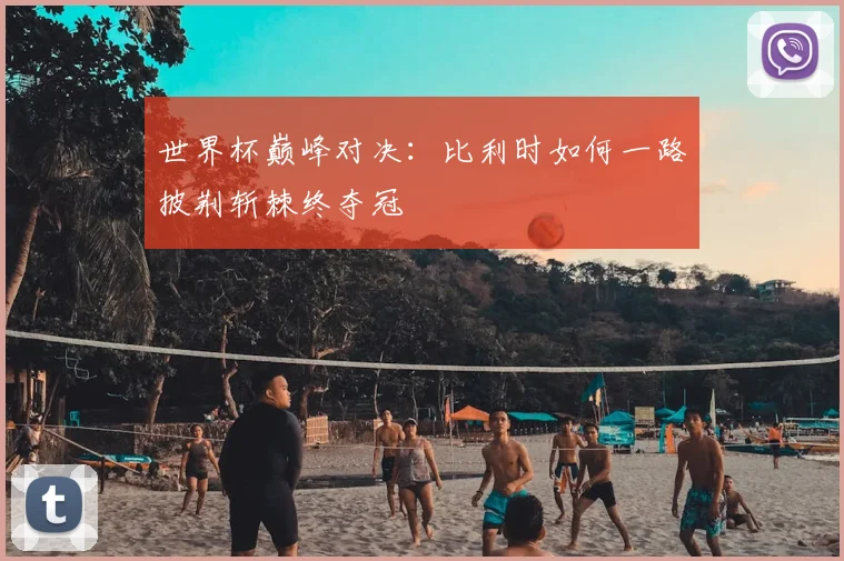 世界杯巅峰对决:比利时如何一路披荆斩棘终夺冠