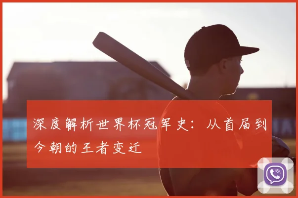 深度解析世界杯冠军史：从首届到今朝的王者变迁